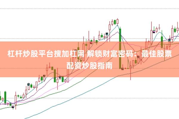 杠杆炒股平台搜加杠网 解锁财富密码：最佳股票配资炒股指南