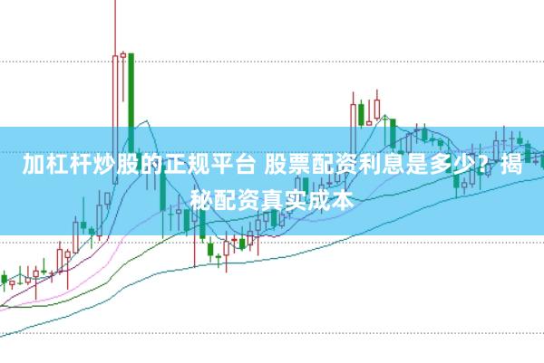 加杠杆炒股的正规平台 股票配资利息是多少？揭秘配资真实成本
