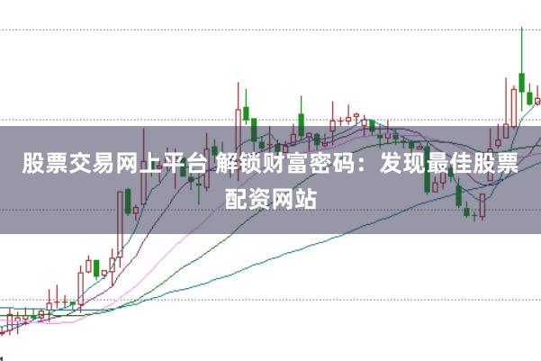 股票交易网上平台 解锁财富密码：发现最佳股票配资网站