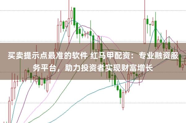 买卖提示点最准的软件 红马甲配资：专业融资服务平台，助力投资者实现财富增长