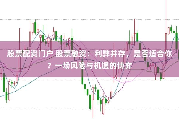 股票配资门户 股票融资：利弊并存，是否适合你？一场风险与机遇的博弈