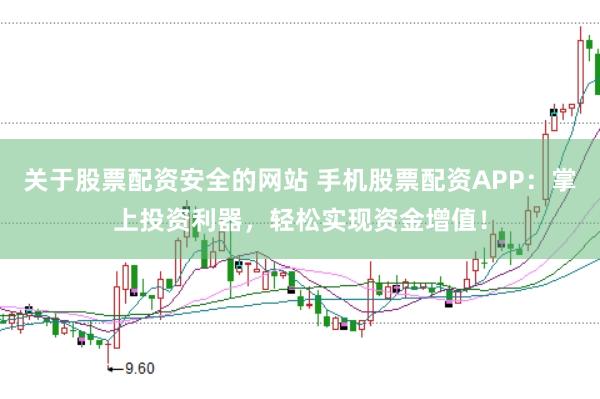 关于股票配资安全的网站 手机股票配资APP：掌上投资利器，轻松实现资金增值！