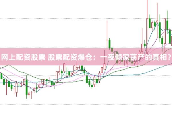 网上配资股票 股票配资爆仓：一夜倾家荡产的真相？