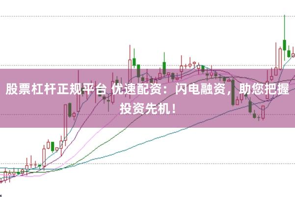 股票杠杆正规平台 优速配资：闪电融资，助您把握投资先机！