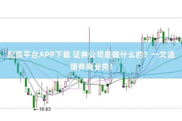 配资平台APP下载 证券公司是做什么的？一文读懂券商业务！
