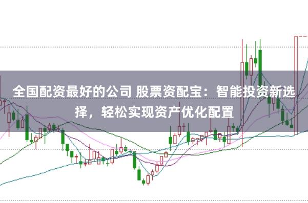 全国配资最好的公司 股票资配宝：智能投资新选择，轻松实现资产优化配置