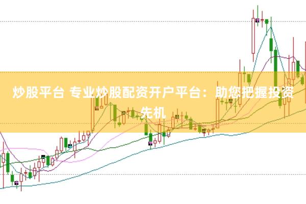 炒股平台 专业炒股配资开户平台：助您把握投资先机