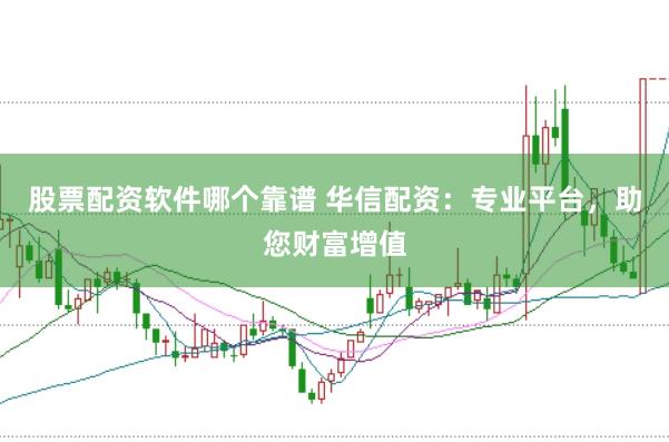 股票配资软件哪个靠谱 华信配资：专业平台，助您财富增值
