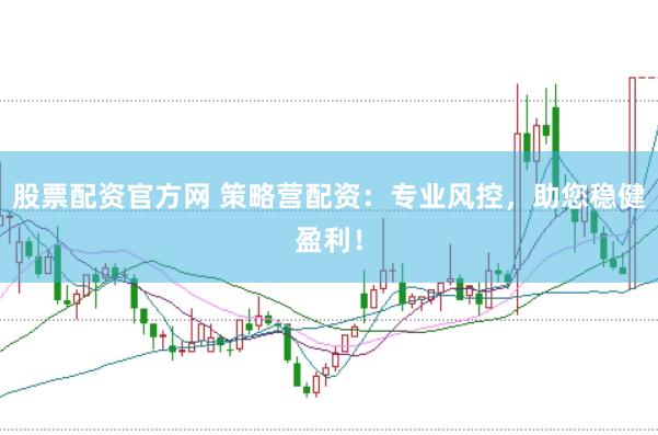 股票配资官方网 策略营配资：专业风控，助您稳健盈利！