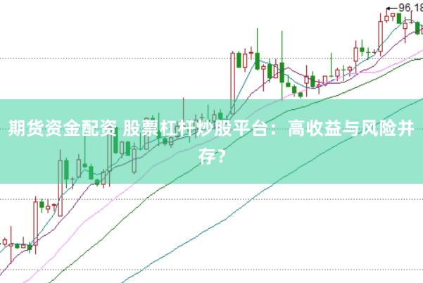 期货资金配资 股票杠杆炒股平台：高收益与风险并存？