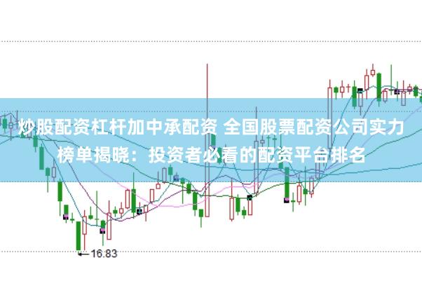 炒股配资杠杆加中承配资 全国股票配资公司实力榜单揭晓：投资者必看的配资平台排名