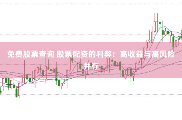 免费股票查询 股票配资的利弊：高收益与高风险并存