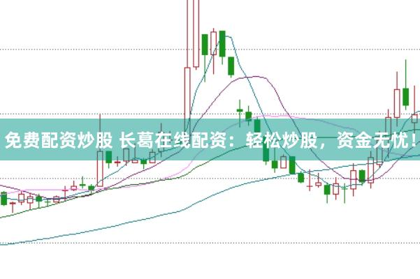 免费配资炒股 长葛在线配资：轻松炒股，资金无忧！