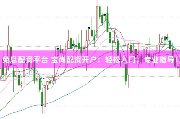 免息配资平台 宝尚配资开户：轻松入门，专业指导！