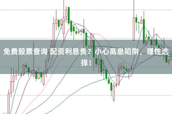 免费股票查询 配资利息贵？小心高息陷阱，理性选择！