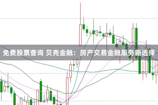 免费股票查询 贝壳金融：房产交易金融服务新选择