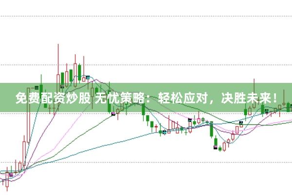 免费配资炒股 无忧策略：轻松应对，决胜未来！