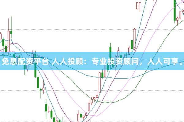 免息配资平台 人人投顾：专业投资顾问，人人可享。