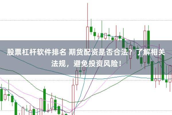 股票杠杆软件排名 期货配资是否合法？了解相关法规，避免投资风险！