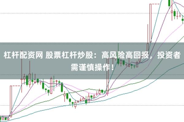 杠杆配资网 股票杠杆炒股：高风险高回报，投资者需谨慎操作！