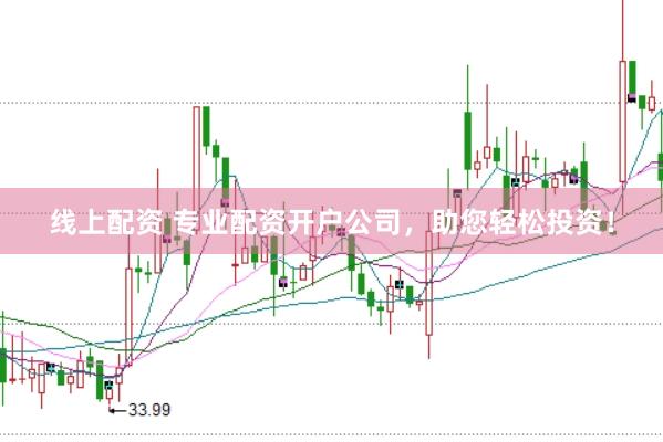 线上配资 专业配资开户公司，助您轻松投资！