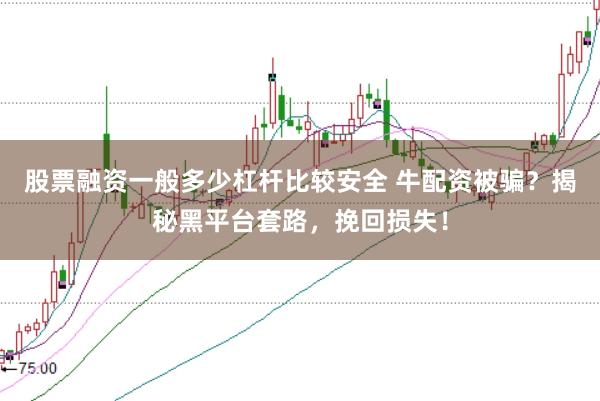 股票融资一般多少杠杆比较安全 牛配资被骗？揭秘黑平台套路，挽回损失！
