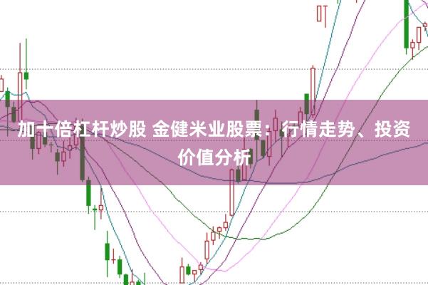 加十倍杠杆炒股 金健米业股票：行情走势、投资价值分析