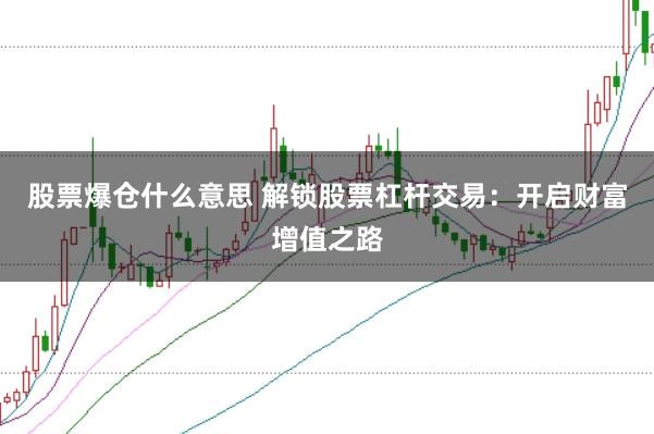 股票爆仓什么意思 解锁股票杠杆交易：开启财富增值之路