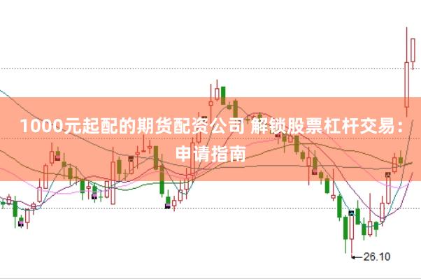 1000元起配的期货配资公司 解锁股票杠杆交易：申请指南