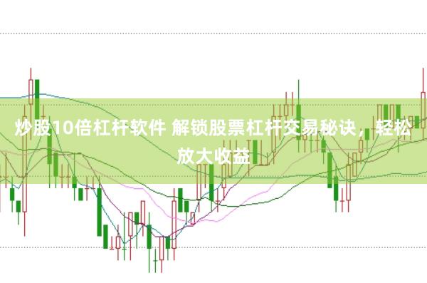 炒股10倍杠杆软件 解锁股票杠杆交易秘诀，轻松放大收益
