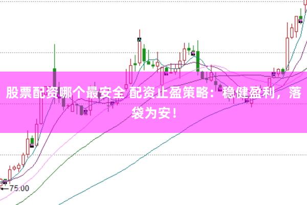 股票配资哪个最安全 配资止盈策略：稳健盈利，落袋为安！
