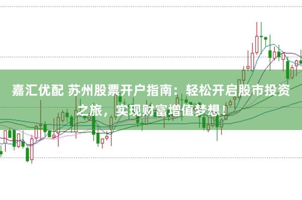 嘉汇优配 苏州股票开户指南：轻松开启股市投资之旅，实现财富增值梦想！