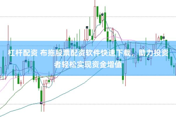 杠杆配资 布拖股票配资软件快速下载，助力投资者轻松实现资金增值