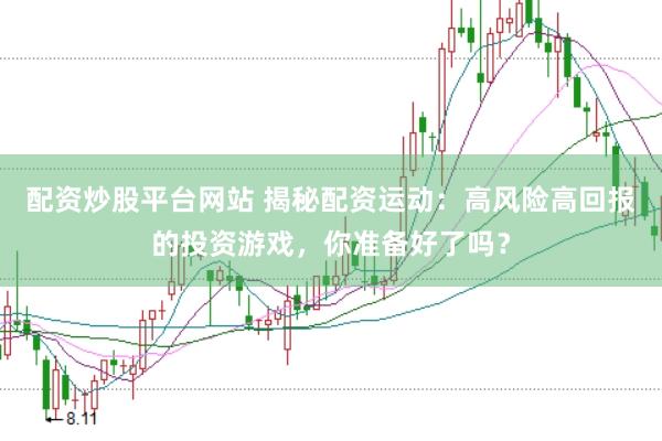 配资炒股平台网站 揭秘配资运动：高风险高回报的投资游戏，你准备好了吗？