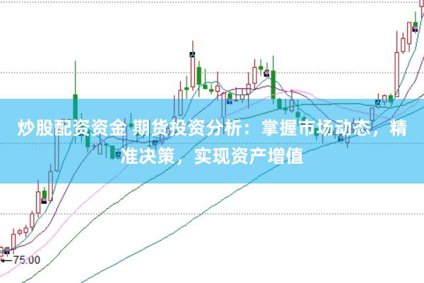 炒股配资资金 期货投资分析：掌握市场动态，精准决策，实现资产增值