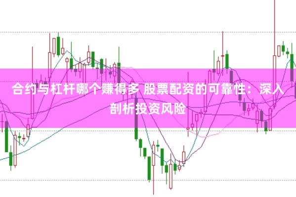 合约与杠杆哪个赚得多 股票配资的可靠性：深入剖析投资风险