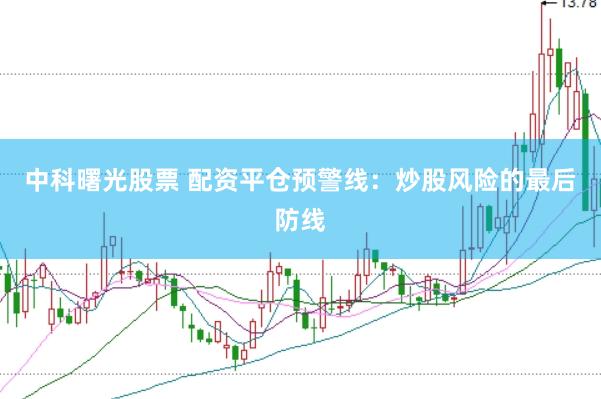 中科曙光股票 配资平仓预警线：炒股风险的最后防线