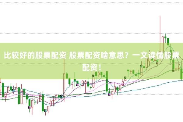 比较好的股票配资 股票配资啥意思？一文读懂股票配资！