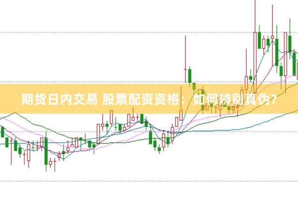 期货日内交易 股票配资资格：如何辨别真伪？