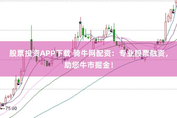 股票投资APP下载 骑牛网配资：专业股票融资，助您牛市掘金！