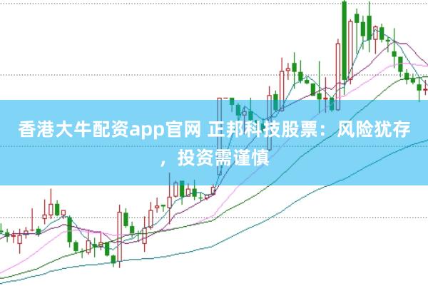 香港大牛配资app官网 正邦科技股票：风险犹存，投资需谨慎