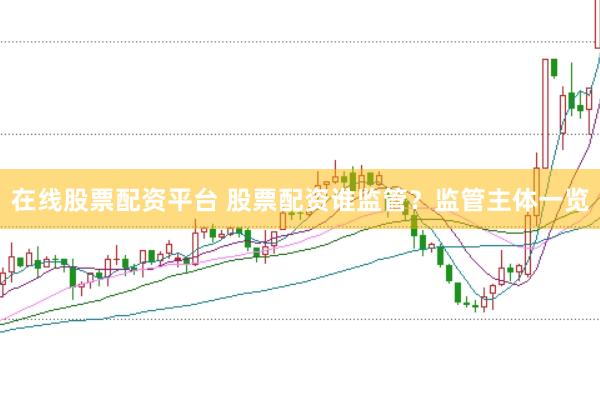 在线股票配资平台 股票配资谁监管？监管主体一览