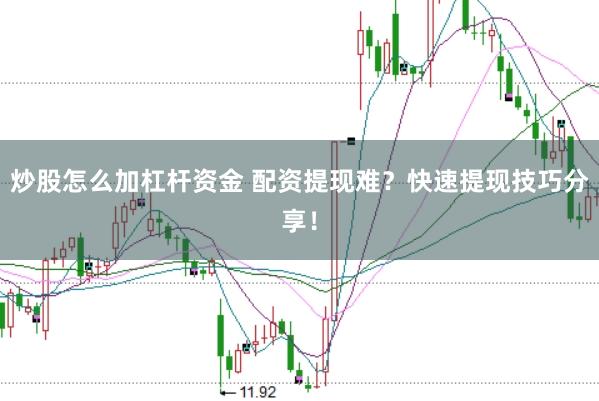 炒股怎么加杠杆资金 配资提现难？快速提现技巧分享！