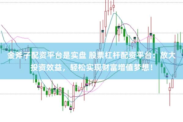 金斧子配资平台是实盘 股票杠杆配资平台：放大投资效益，轻松实现财富增值梦想！