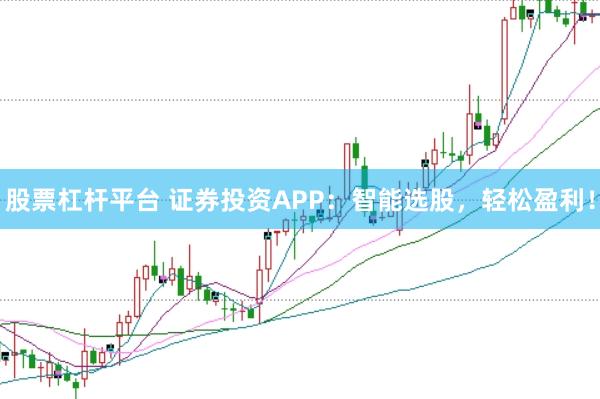 股票杠杆平台 证券投资APP：智能选股，轻松盈利！