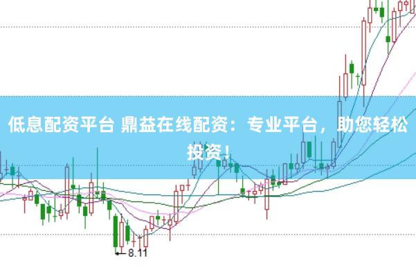 低息配资平台 鼎益在线配资：专业平台，助您轻松投资！