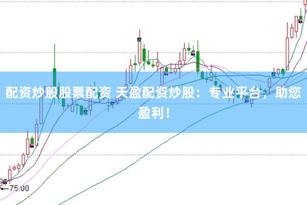配资炒股股票配资 天盈配资炒股：专业平台，助您盈利！