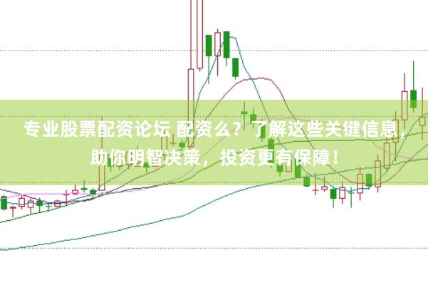 专业股票配资论坛 配资么？了解这些关键信息，助你明智决策，投资更有保障！