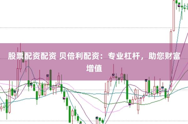 股票配资配资 贝倍利配资：专业杠杆，助您财富增值