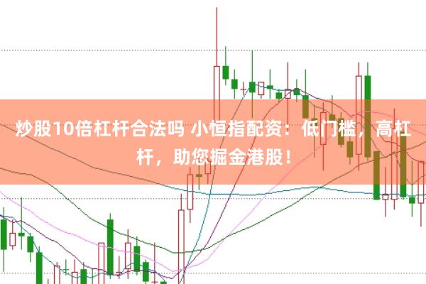 炒股10倍杠杆合法吗 小恒指配资：低门槛，高杠杆，助您掘金港股！